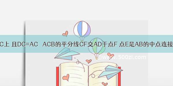 AC 点D在BC上 且DC=AC ∠ACB的平分线CF交AD于点F 点E是AB的中点连接EF试说明：