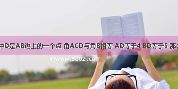 三角形ABC中D是AB边上的一个点 角ACD与角B相等 AD等于4 BD等于5 那么AC是什么?