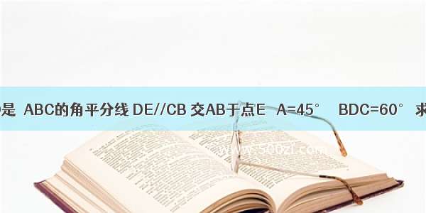 如图 BD是▲ABC的角平分线 DE//CB 交AB于点E ∠A=45° ∠BDC=60° 求△BD