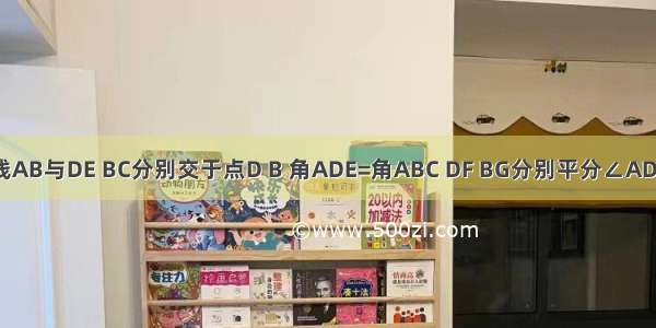 如图 直线AB与DE BC分别交于点D B 角ADE=角ABC DF BG分别平分∠ADE 角ABC