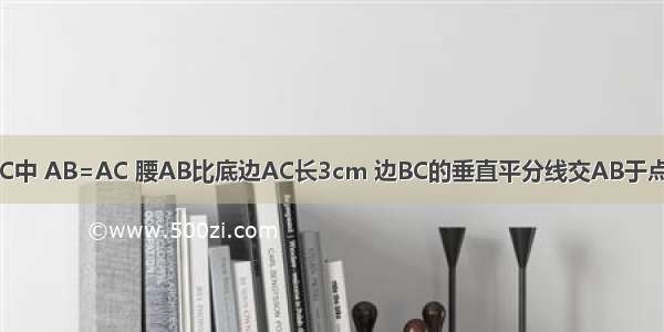 如图 在△ABC中 AB=AC 腰AB比底边AC长3cm 边BC的垂直平分线交AB于点D.已知△AD