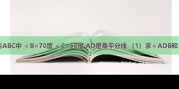 如图 在三角形ABC中 ＜B=70度 ＜C=50度 AD是角平分线 （1）求＜ADB和＜ADC的度数