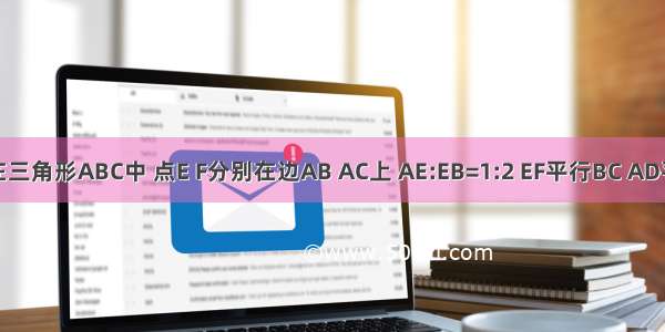 如图 在三角形ABC中 点E F分别在边AB AC上 AE:EB=1:2 EF平行BC AD平行BC