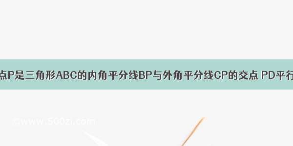 已知 如图所示 点P是三角形ABC的内角平分线BP与外角平分线CP的交点 PD平行于BC AB AC