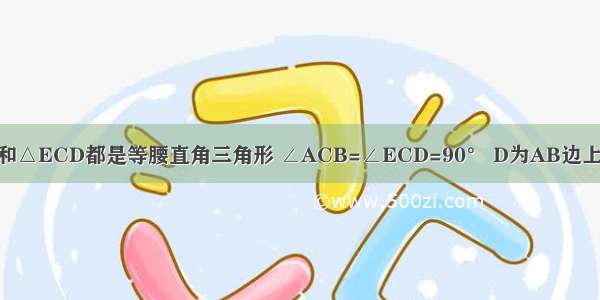 .如图.△ABC和△ECD都是等腰直角三角形 ∠ACB=∠ECD=90° D为AB边上一点 求证：（