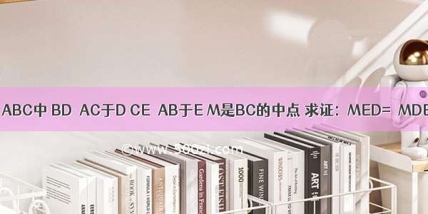 在△ABC中 BD⊥AC于D CE⊥AB于E M是BC的中点 求证:∠MED=∠MDE