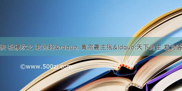 孟子提出“民为贵 社稷次之 君为轻” 黄宗羲主张“天下为主 君为客”。从中可以看