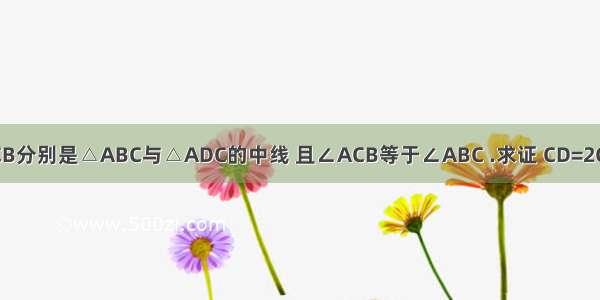 已知.CE CB分别是△ABC与△ADC的中线 且∠ACB等于∠ABC .求证 CD=2CE已知。C