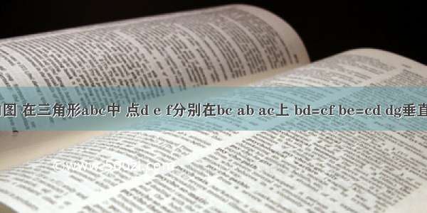 .如图 在三角形abc中 点d e f分别在bc ab ac上 bd=cf be=cd dg垂直ef