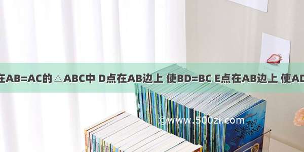 如图10 在AB=AC的△ABC中 D点在AB边上 使BD=BC E点在AB边上 使AD=DE=EB