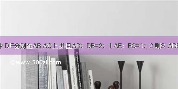 △ABC中 D E分别在AB AC上 并且AD：DB=2：1 AE：EC=1：2 则S△ADE：S△