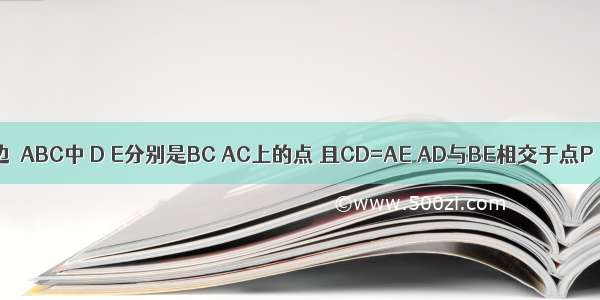 如图 在等边△ABC中 D E分别是BC AC上的点 且CD=AE AD与BE相交于点P． （1）求