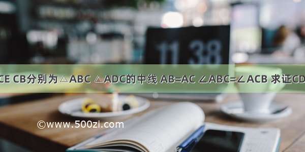 如图CE CB分别为△ABC △ADC的中线 AB=AC ∠ABC=∠ACB 求证CD=2CE