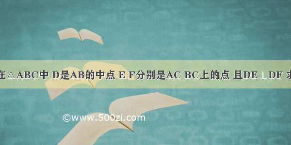 EF.如图 在△ABC中 D是AB的中点 E F分别是AC BC上的点 且DE⊥DF 求证:AE+B