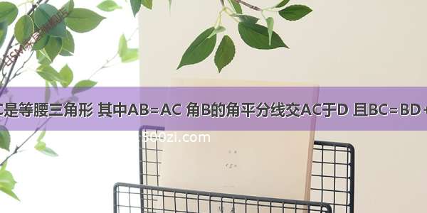 三角形ABC是等腰三角形 其中AB=AC 角B的角平分线交AC于D 且BC=BD+AD 求角A