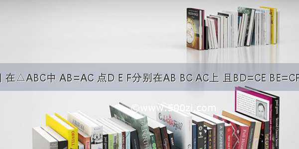 如图 在△ABC中 AB=AC 点D E F分别在AB BC AC上 且BD=CE BE=CF.（1