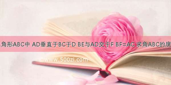 三角形ABC中 AD垂直于BC于D BE与AD交于F BF=AC 求角ABC的度数