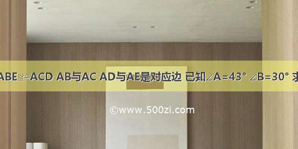 如图 △ABE≌△ACD AB与AC AD与AE是对应边 已知∠A=43° ∠B=30° 求∠ADC