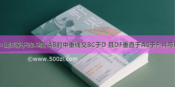 三角形ABC中 角B等于22.5度 AB的中垂线交BC于D 且DF垂直于AC于F 并与BC边上的高A