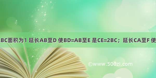 三角形ABC面积为1 延长AB至D 使BD=AB至E 是CE=2BC；延长CA至F 使AF=4AC