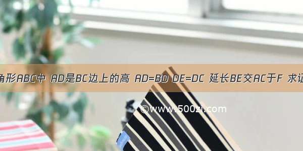 已知在三角形ABC中 AD是BC边上的高 AD=BD DE=DC 延长BE交AC于F 求证:BF垂直