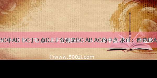 如图 在△ABC中AD⊥BC于D 点D.E.F分别是BC AB AC的中点.求证：四边形AEDF是菱