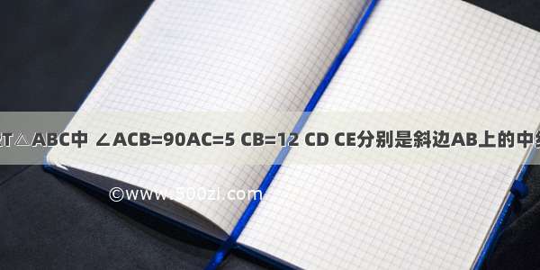 如图 在RT△ABC中 ∠ACB=90AC=5 CB=12 CD CE分别是斜边AB上的中线和高 求