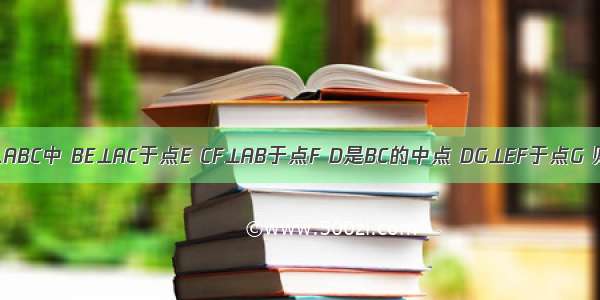 如图 在△ABC中 BE⊥AC于点E CF⊥AB于点F D是BC的中点 DG⊥EF于点G 则GE=G