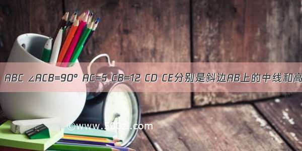 在RTΔABC ∠ACB=90° AC=5 CB=12 CD CE分别是斜边AB上的中线和高 求:1