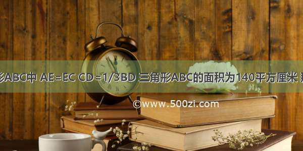 已知在三角形ABC中 AE=EC CD=1/3BD 三角形ABC的面积为140平方厘米 那么阴影部分