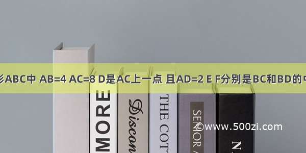 在三角形ABC中 AB=4 AC=8 D是AC上一点 且AD=2 E F分别是BC和BD的中点 若A