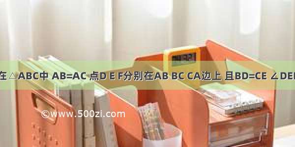 如图 在△ABC中 AB=AC 点D E F分别在AB BC CA边上 且BD=CE ∠DEF=∠A