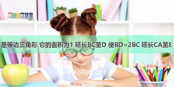 如图 △ABC是等边三角形 它的面积为1 延长BC至D 使BD=2BC 延长CA至E 使CE=3CA