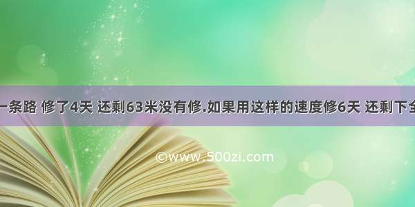 修路队修一条路 修了4天 还剩63米没有修.如果用这样的速度修6天 还剩下全场的1/5.