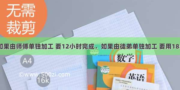 一批零件 如果由师傅单独加工 要12小时完成．如果由徒弟单独加工 要用18小时才能完