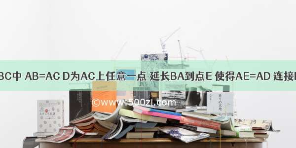 如图 在△ABC中 AB=AC D为AC上任意一点 延长BA到点E 使得AE=AD 连接DE 求证：