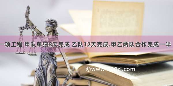 数学题：一项工程 甲队单独8天完成 乙队12天完成.甲乙两队合作完成一半 需要几天?