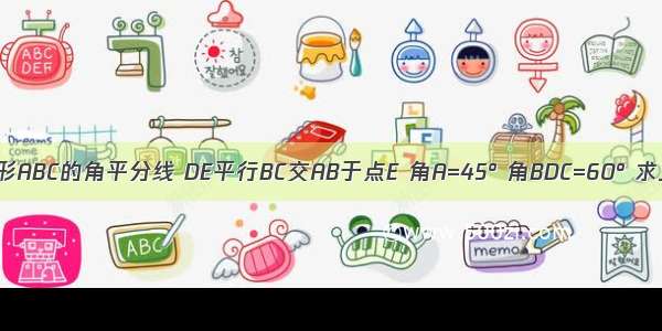 BD是三角形ABC的角平分线 DE平行BC交AB于点E 角A=45° 角BDC=60° 求三角形BD