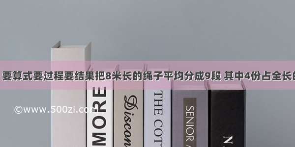 数学应用题 要算式要过程要结果把8米长的绳子平均分成9段 其中4份占全长的几分之几?