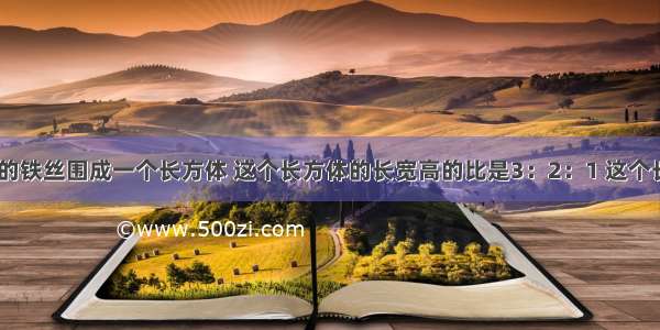 用240cm长的铁丝围成一个长方体 这个长方体的长宽高的比是3：2：1 这个长方体的体积