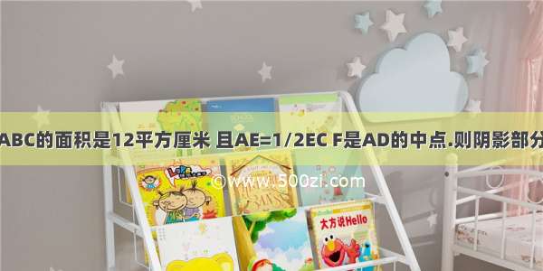 三角形ABC的面积是12平方厘米 且AE=1/2EC F是AD的中点.则阴影部分面积是