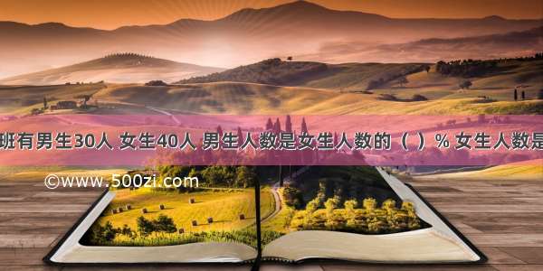 六年级一班有男生30人 女生40人 男生人数是女生人数的（ ）% 女生人数是男生人数