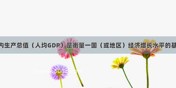 （24分）国内生产总值（人均GDP）是衡量一国（或地区）经济增长水平的基本指标。阅读