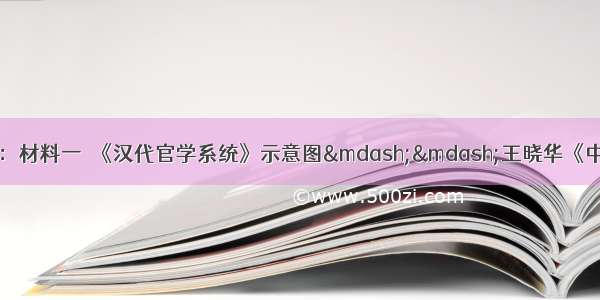 阅读材料 回答问题：材料一　《汉代官学系统》示意图——王晓华《中外教育史》尽管当