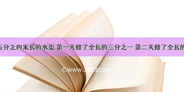 修一条长五分之四米长的水渠 第一天修了全长的三分之一 第二天修了全长的五分之二 