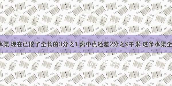 某村挖一条水渠 现在已挖了全长的3分之1 离中点还差2分之9千米 这条水渠全长多少千米?