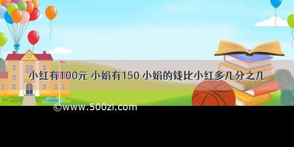 小红有100元 小娟有150 小娟的钱比小红多几分之几