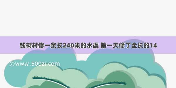 钱树村修一条长240米的水渠 第一天修了全长的14