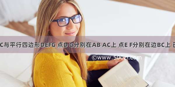 三角形ABC与平行四边形DEFG 点D G分别在AB AC上 点E F分别在边BC上 已知BE=DE