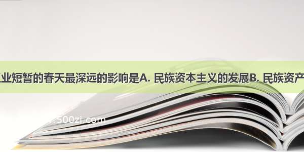 中国民族工业短暂的春天最深远的影响是A. 民族资本主义的发展B. 民族资产阶级的发展